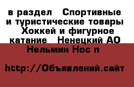  в раздел : Спортивные и туристические товары » Хоккей и фигурное катание . Ненецкий АО,Нельмин Нос п.